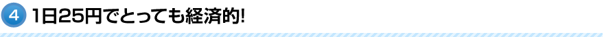 1日25円でとっても経済的!